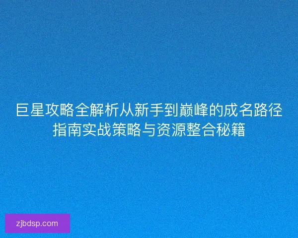 巨星攻略全解析从新手到巅峰的成名路径指南实战策略与资源整合秘籍