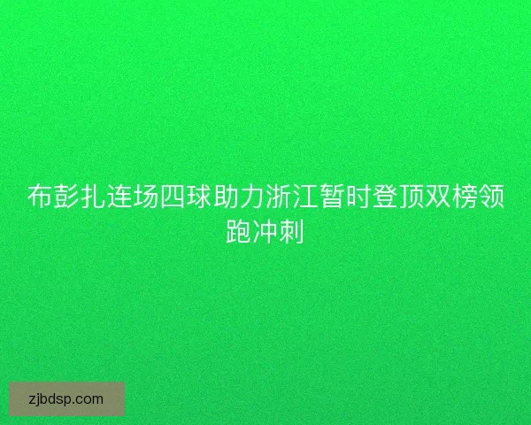 布彭扎连场四球助力浙江暂时登顶双榜领跑冲刺