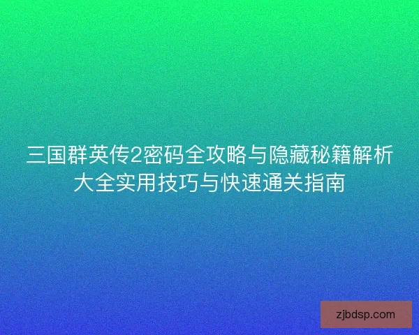 三国群英传2密码全攻略与隐藏秘籍解析大全实用技巧与快速通关指南