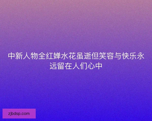 中新人物全红婵水花虽逝但笑容与快乐永远留在人们心中